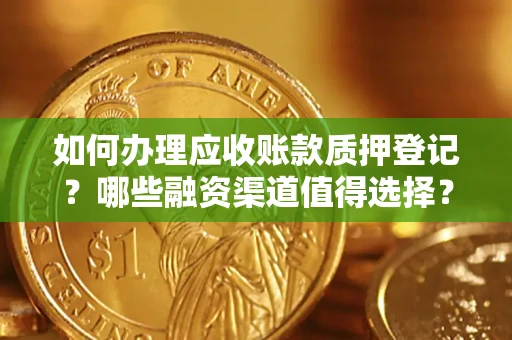 武汉如何办理应收账款质押登记？哪些融资渠道值得选择？
