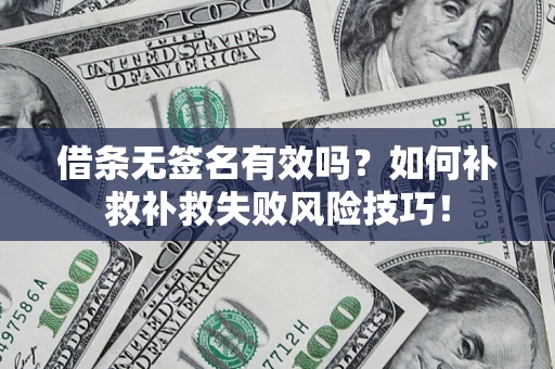 武汉借条无签名有效吗？如何补救补救失败风险技巧！