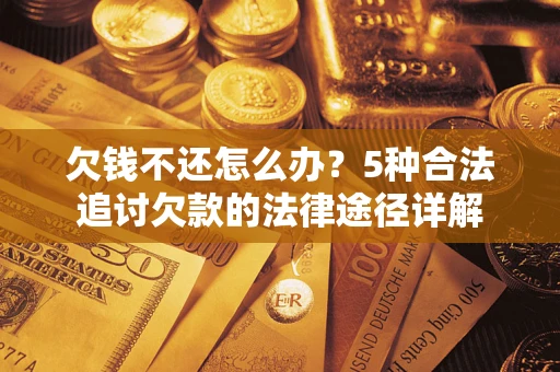 武汉欠钱不还怎么办？5种合法追讨欠款的法律途径详解