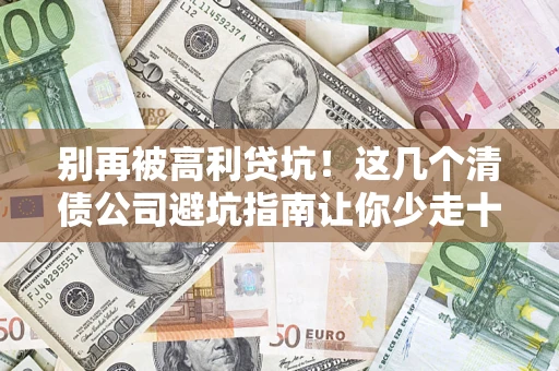 武汉别再被高利贷坑！这几个清债公司避坑指南让你少走十年弯路