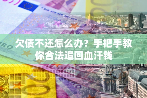 武汉欠债不还怎么办?手把手教你合法追回血汗钱 武汉欠债不还怎么办?手把手教你合法追回血汗钱