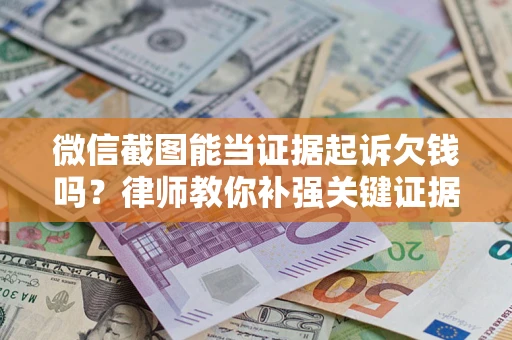 武汉微信截图能当证据起诉欠钱吗？律师教你补强关键证据