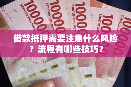 武汉借款抵押需要注意什么风险？流程有哪些技巧？