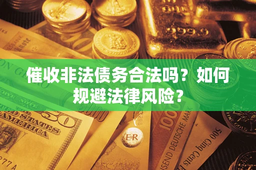武汉催收非法债务合法吗？如何规避法律风险？