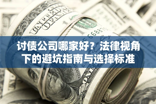 武汉讨债公司哪家好？法律视角下的避坑指南与选择标准