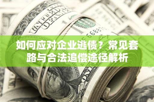 武汉如何应对企业逃债？常见套路与合法追偿途径解析