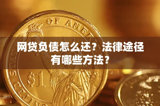 武汉网贷负债怎么还？法律途径有哪些方法？