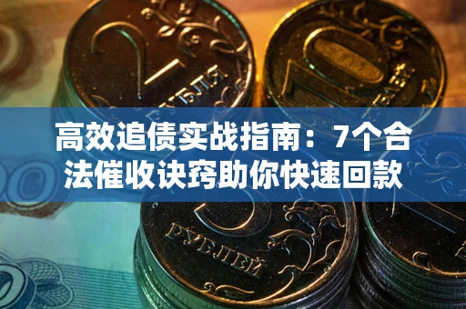 武汉高效追债实战指南：7个合法催收诀窍助你快速回款