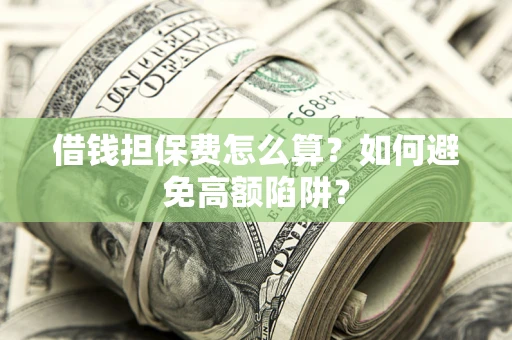 武汉借钱担保费怎么算？如何避免高额陷阱？