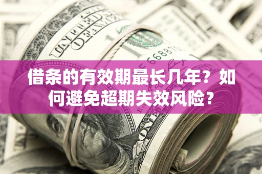 武汉借条的有效期最长几年？如何避免超期失效风险？