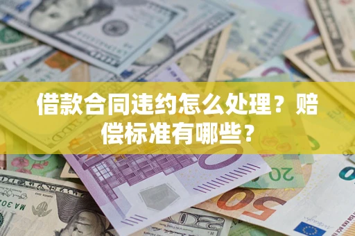武汉借款合同违约怎么处理？赔偿标准有哪些？