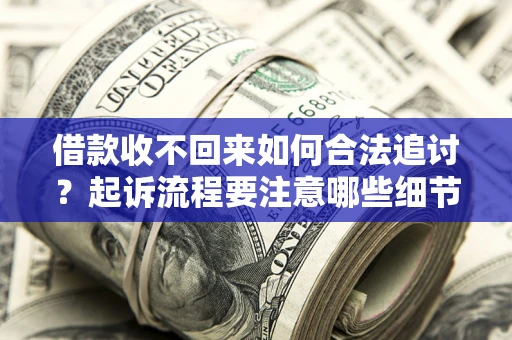 武汉借款收不回来如何合法追讨？起诉流程要注意哪些细节？
