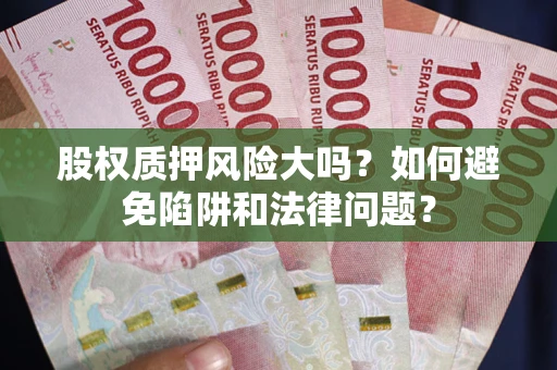 武汉股权质押风险大吗？如何避免陷阱和法律问题？