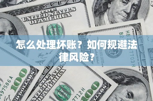 武汉怎么处理坏账？如何规避法律风险？