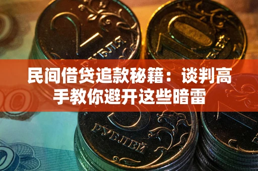武汉民间借贷追款秘籍：谈判高手教你避开这些暗雷