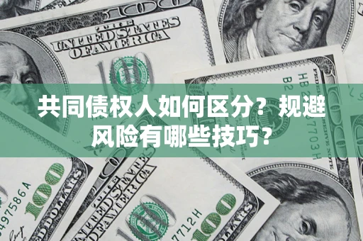 武汉共同债权人如何区分？规避风险有哪些技巧？