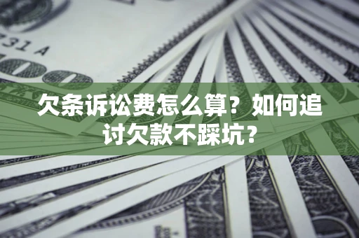 武汉欠条诉讼费怎么算？如何追讨欠款不踩坑？