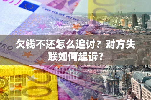 武汉欠钱不还怎么追讨？对方失联如何起诉？
