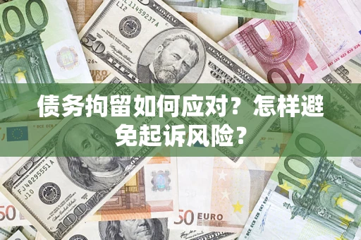 武汉债务拘留如何应对？怎样避免起诉风险？