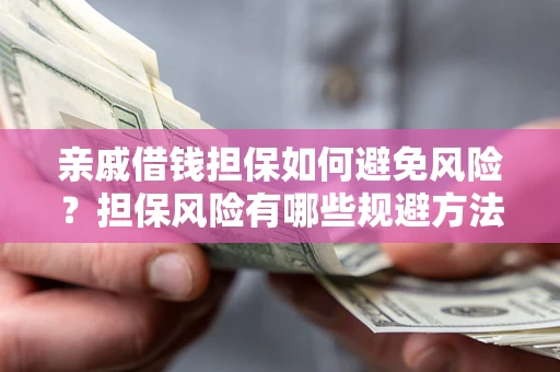 武汉亲戚借钱担保如何避免风险？担保风险有哪些规避方法？