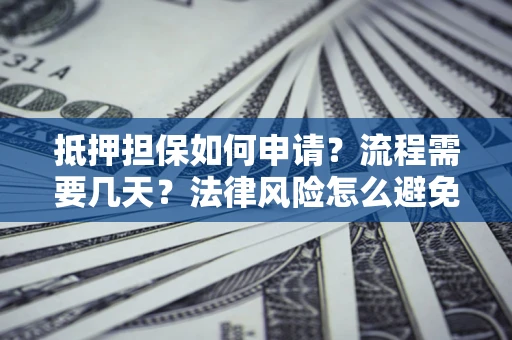武汉抵押担保如何申请？流程需要几天？法律风险怎么避免？避坑指南
