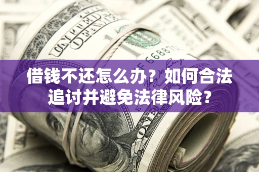 武汉借钱不还怎么办？如何合法追讨并避免法律风险？