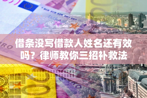 武汉借条没写借款人姓名还有效吗？律师教你三招补救法