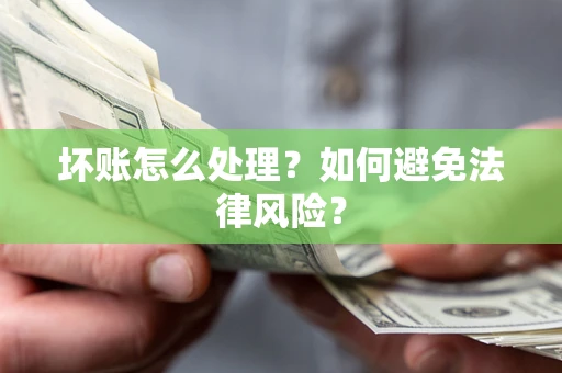 武汉坏账怎么处理？如何避免法律风险？