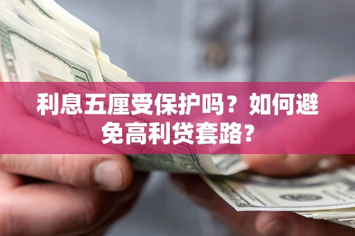 武汉利息五厘受保护吗？如何避免高利贷套路？