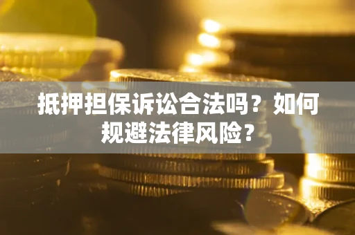武汉抵押担保诉讼合法吗？如何规避法律风险？