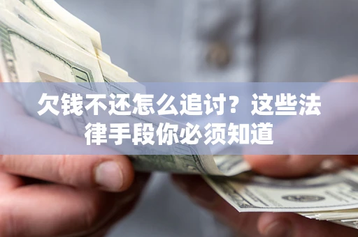 武汉欠钱不还怎么追讨？这些法律手段你必须知道