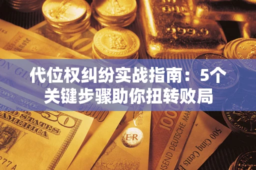武汉代位权纠纷实战指南：5个关键步骤助你扭转败局