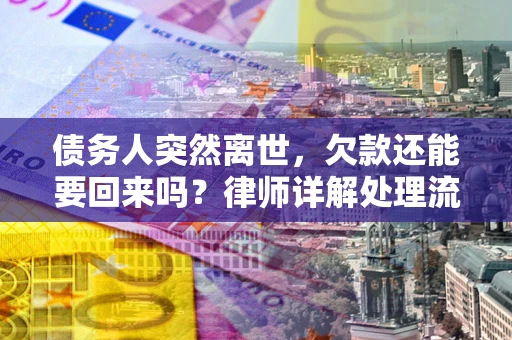 武汉债务人突然离世，欠款还能要回来吗？律师详解处理流程