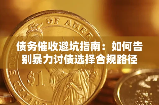 武汉债务催收避坑指南：如何告别暴力讨债选择合规路径