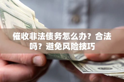 武汉催收非法债务怎么办？合法吗？避免风险技巧