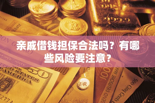 武汉亲戚借钱担保合法吗？有哪些风险要注意？