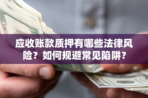武汉应收账款质押有哪些法律风险？如何规避常见陷阱？