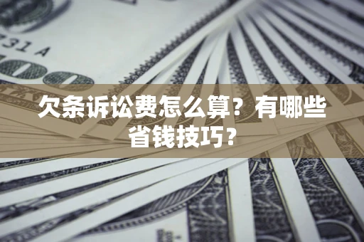 武汉欠条诉讼费怎么算？有哪些省钱技巧？