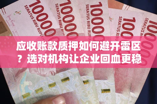 武汉应收账款质押如何避开雷区？选对机构让企业回血更稳