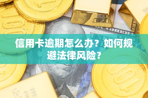 武汉信用卡逾期怎么办？如何规避法律风险？