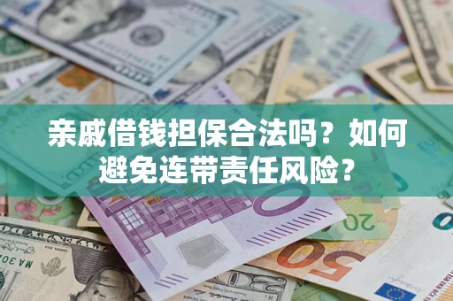 武汉亲戚借钱担保合法吗？如何避免连带责任风险？