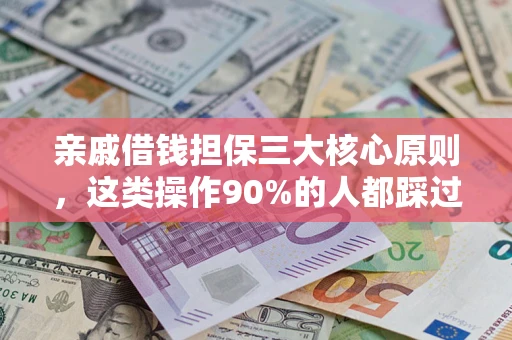 武汉亲戚借钱担保三大核心原则，这类操作90%的人都踩过坑！附法院判决案例