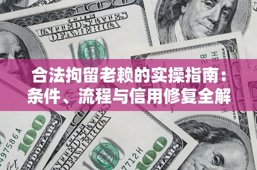 武汉合法拘留老赖的实操指南:条件、流程与信用修复全解析 武汉合法拘留老赖的实操指南:条件、流程与信用修复全解析