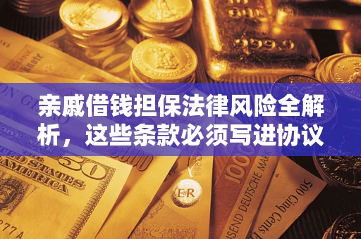 武汉亲戚借钱担保法律风险全解析，这些条款必须写进协议