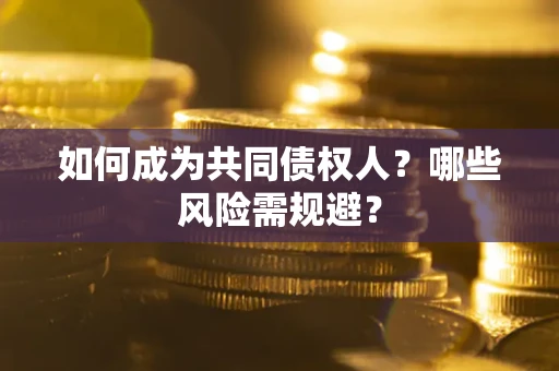 武汉如何成为共同债权人？哪些风险需规避？