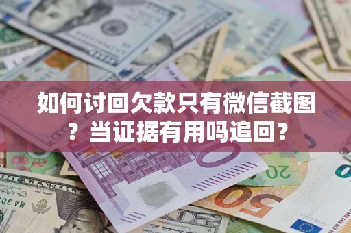 武汉如何讨回欠款只有微信截图？当证据有用吗追回？