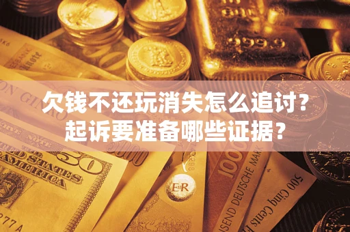武汉欠钱不还玩消失怎么追讨？起诉要准备哪些证据？