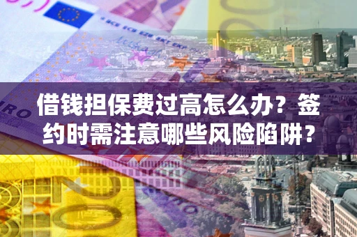 武汉借钱担保费过高怎么办？签约时需注意哪些风险陷阱？
