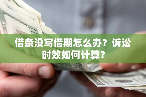 武汉借条没写借期怎么办？诉讼时效如何计算？