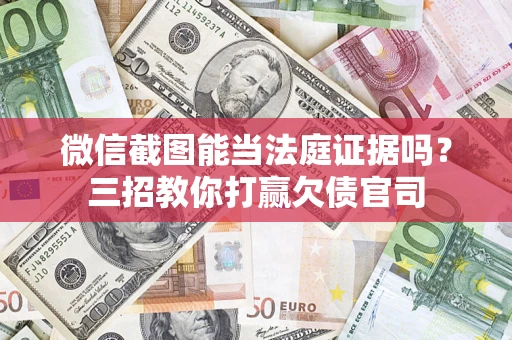 武汉微信截图能当法庭证据吗？三招教你打赢欠债官司
